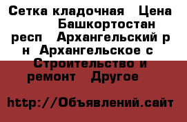 Сетка кладочная › Цена ­ 44 - Башкортостан респ., Архангельский р-н, Архангельское с. Строительство и ремонт » Другое   